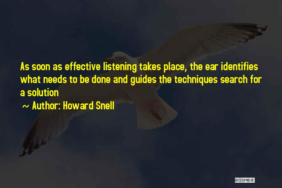 Howard Snell Quotes: As Soon As Effective Listening Takes Place, The Ear Identifies What Needs To Be Done And Guides The Techniques Search