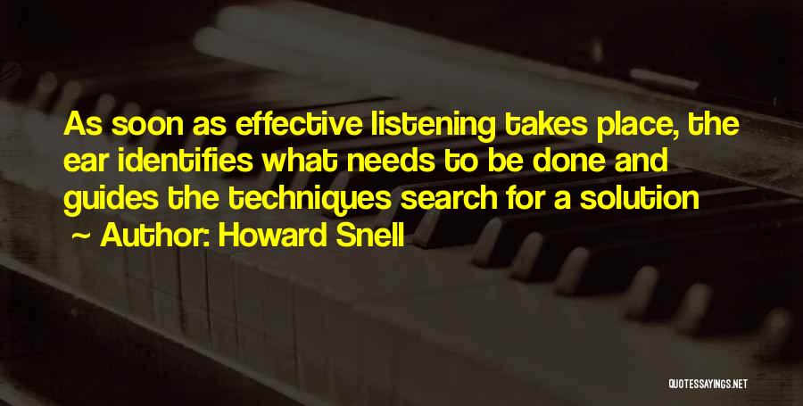 Howard Snell Quotes: As Soon As Effective Listening Takes Place, The Ear Identifies What Needs To Be Done And Guides The Techniques Search