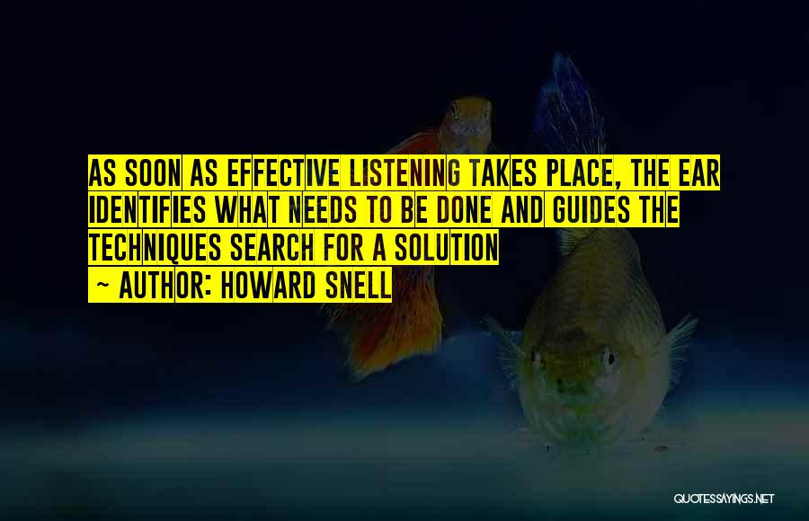 Howard Snell Quotes: As Soon As Effective Listening Takes Place, The Ear Identifies What Needs To Be Done And Guides The Techniques Search