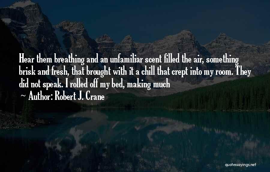 Robert J. Crane Quotes: Hear Them Breathing And An Unfamiliar Scent Filled The Air, Something Brisk And Fresh, That Brought With It A Chill