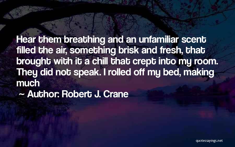 Robert J. Crane Quotes: Hear Them Breathing And An Unfamiliar Scent Filled The Air, Something Brisk And Fresh, That Brought With It A Chill