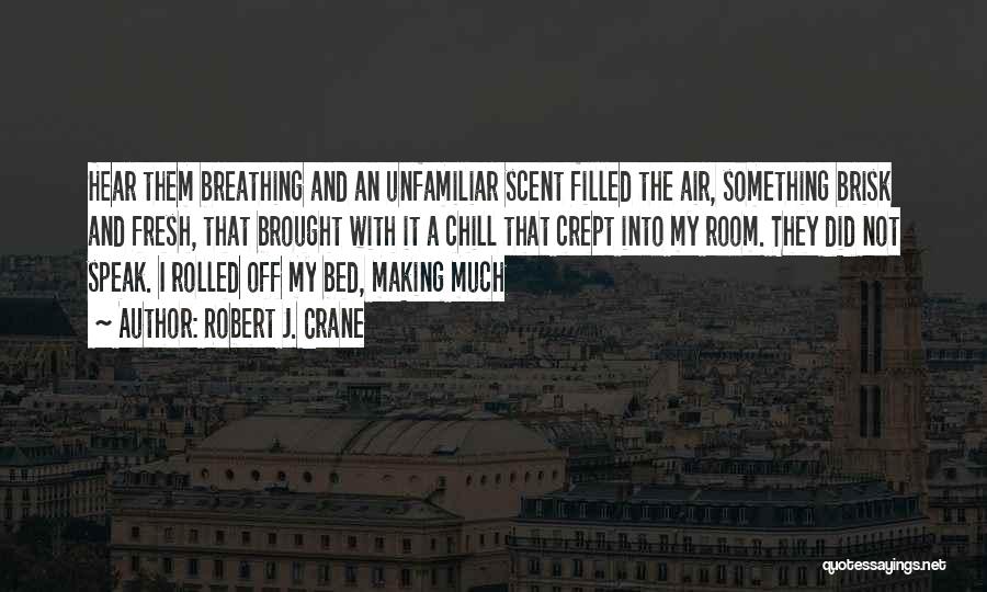 Robert J. Crane Quotes: Hear Them Breathing And An Unfamiliar Scent Filled The Air, Something Brisk And Fresh, That Brought With It A Chill