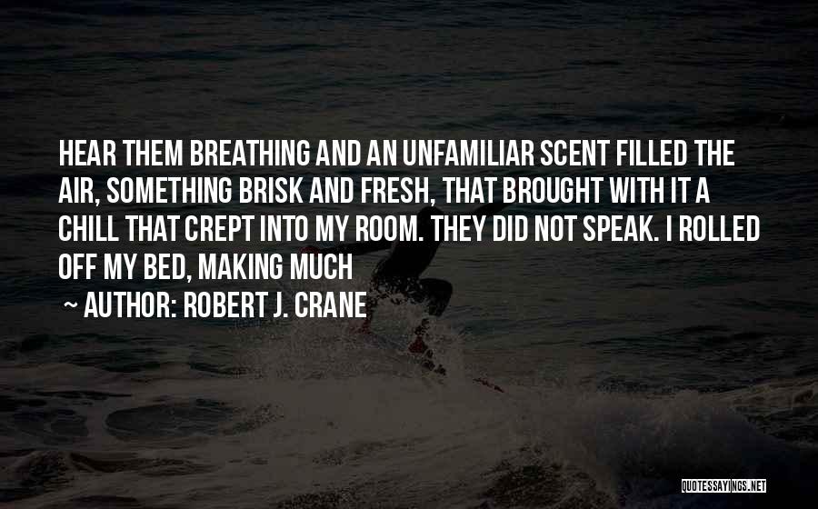 Robert J. Crane Quotes: Hear Them Breathing And An Unfamiliar Scent Filled The Air, Something Brisk And Fresh, That Brought With It A Chill