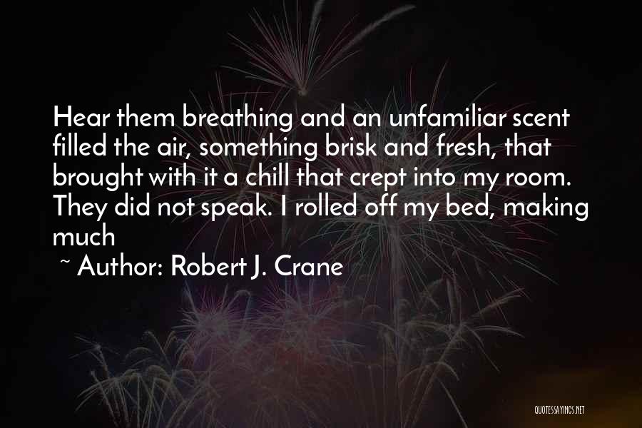 Robert J. Crane Quotes: Hear Them Breathing And An Unfamiliar Scent Filled The Air, Something Brisk And Fresh, That Brought With It A Chill