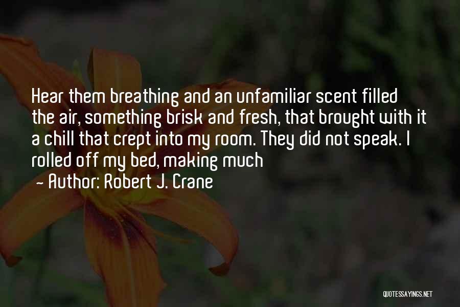 Robert J. Crane Quotes: Hear Them Breathing And An Unfamiliar Scent Filled The Air, Something Brisk And Fresh, That Brought With It A Chill