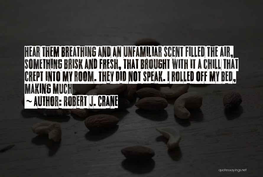 Robert J. Crane Quotes: Hear Them Breathing And An Unfamiliar Scent Filled The Air, Something Brisk And Fresh, That Brought With It A Chill