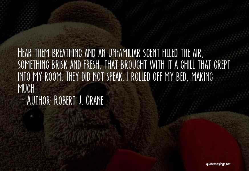 Robert J. Crane Quotes: Hear Them Breathing And An Unfamiliar Scent Filled The Air, Something Brisk And Fresh, That Brought With It A Chill