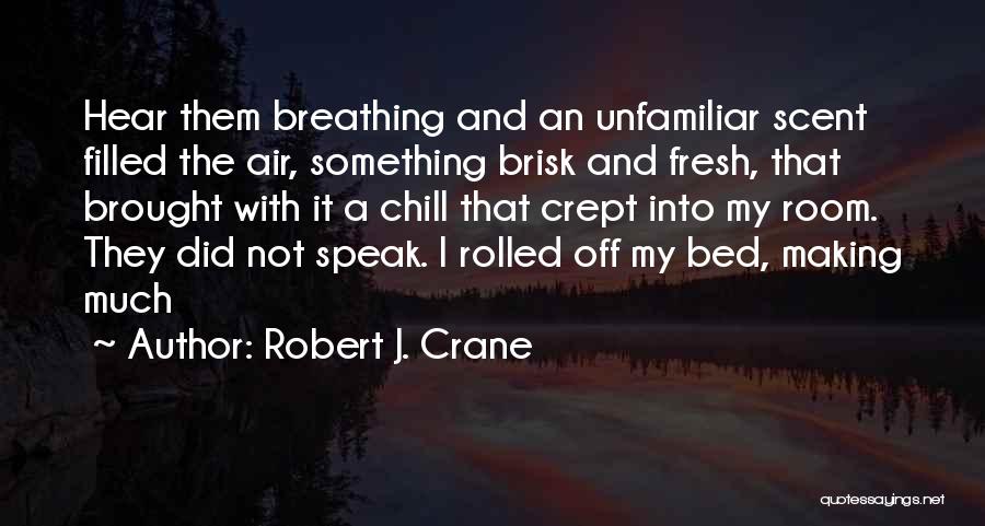 Robert J. Crane Quotes: Hear Them Breathing And An Unfamiliar Scent Filled The Air, Something Brisk And Fresh, That Brought With It A Chill