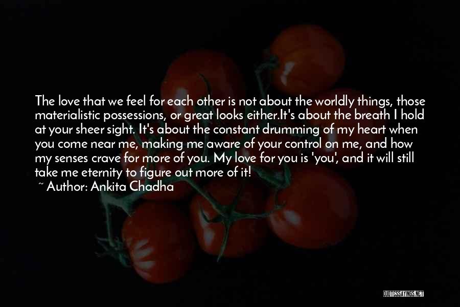 Ankita Chadha Quotes: The Love That We Feel For Each Other Is Not About The Worldly Things, Those Materialistic Possessions, Or Great Looks