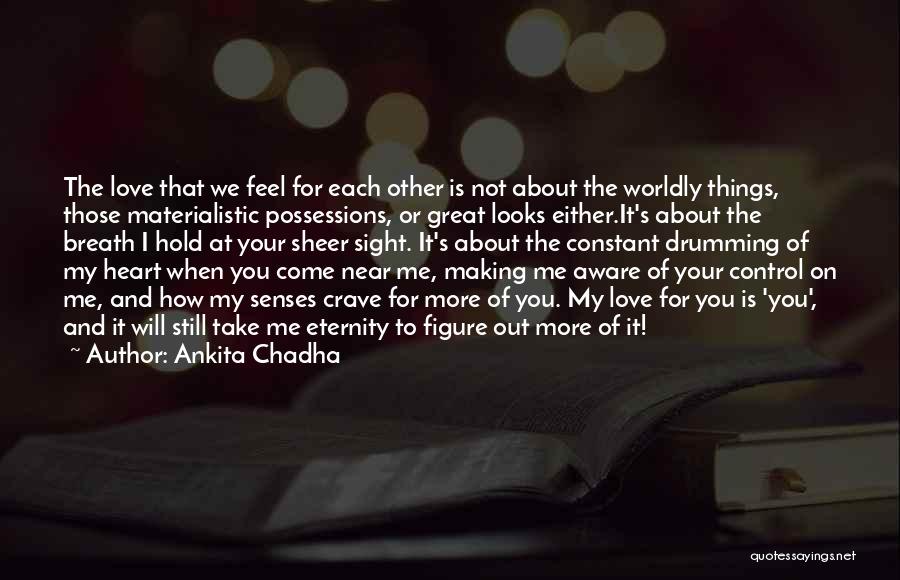 Ankita Chadha Quotes: The Love That We Feel For Each Other Is Not About The Worldly Things, Those Materialistic Possessions, Or Great Looks