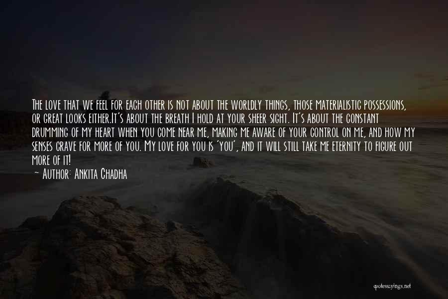 Ankita Chadha Quotes: The Love That We Feel For Each Other Is Not About The Worldly Things, Those Materialistic Possessions, Or Great Looks