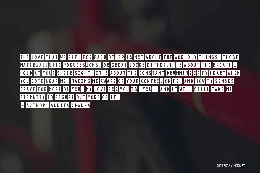 Ankita Chadha Quotes: The Love That We Feel For Each Other Is Not About The Worldly Things, Those Materialistic Possessions, Or Great Looks