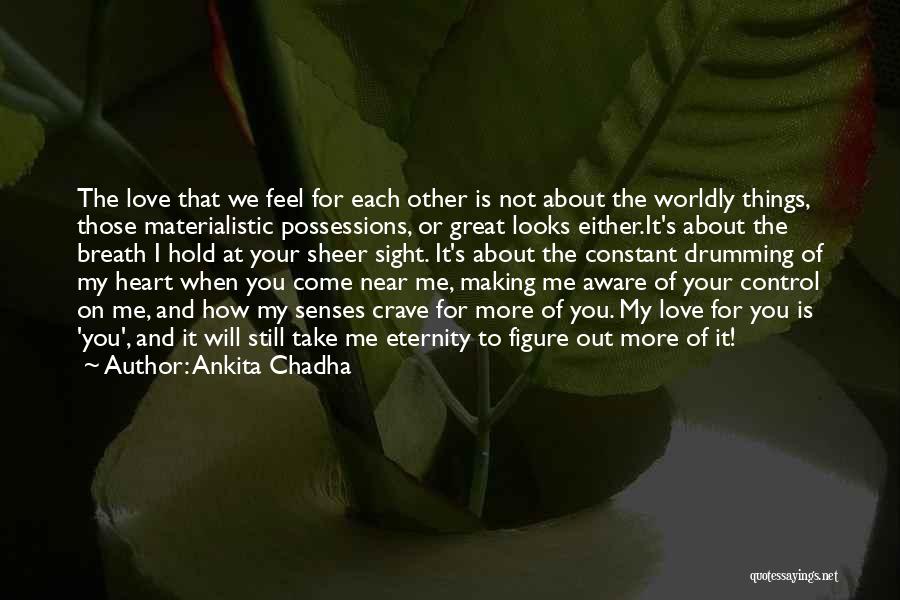 Ankita Chadha Quotes: The Love That We Feel For Each Other Is Not About The Worldly Things, Those Materialistic Possessions, Or Great Looks