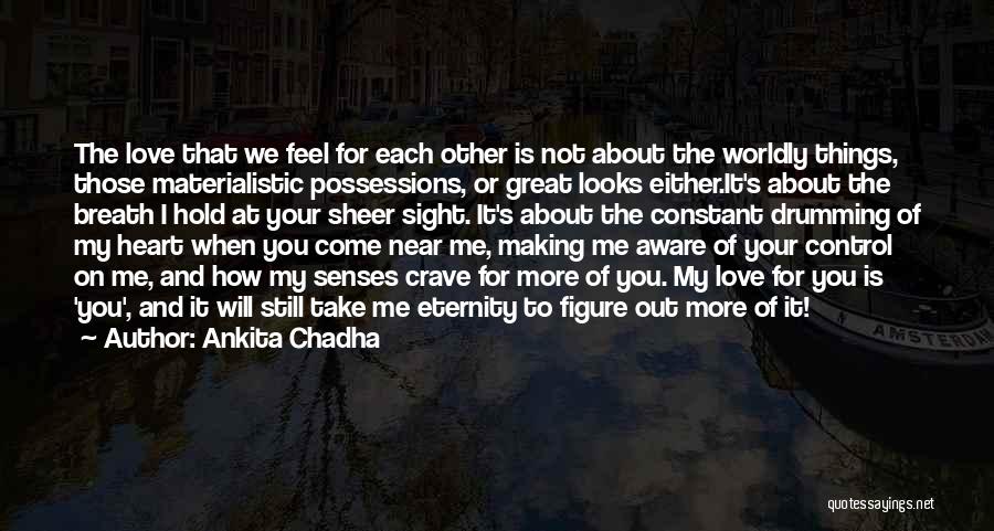 Ankita Chadha Quotes: The Love That We Feel For Each Other Is Not About The Worldly Things, Those Materialistic Possessions, Or Great Looks