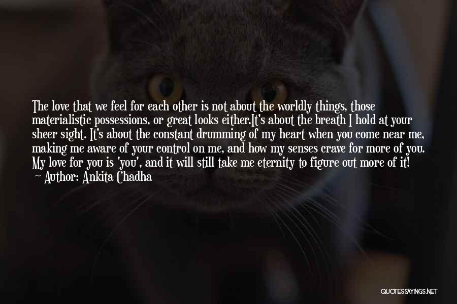 Ankita Chadha Quotes: The Love That We Feel For Each Other Is Not About The Worldly Things, Those Materialistic Possessions, Or Great Looks