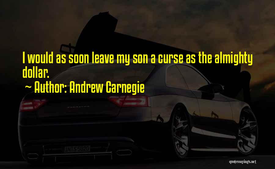 Andrew Carnegie Quotes: I Would As Soon Leave My Son A Curse As The Almighty Dollar.