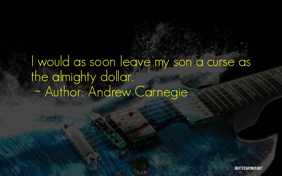 Andrew Carnegie Quotes: I Would As Soon Leave My Son A Curse As The Almighty Dollar.