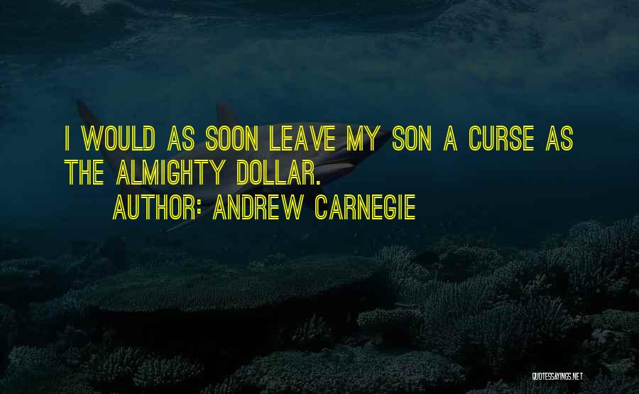 Andrew Carnegie Quotes: I Would As Soon Leave My Son A Curse As The Almighty Dollar.