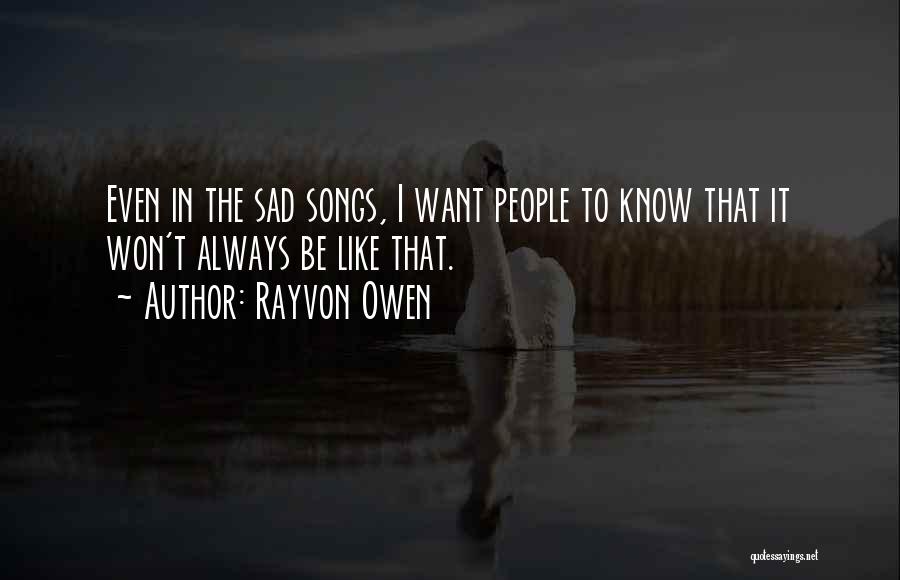 Rayvon Owen Quotes: Even In The Sad Songs, I Want People To Know That It Won't Always Be Like That.