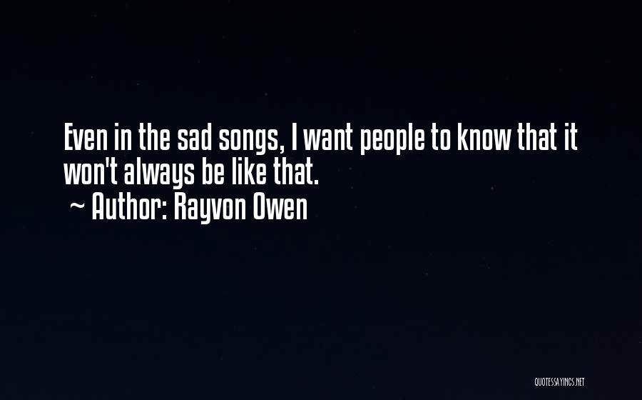 Rayvon Owen Quotes: Even In The Sad Songs, I Want People To Know That It Won't Always Be Like That.