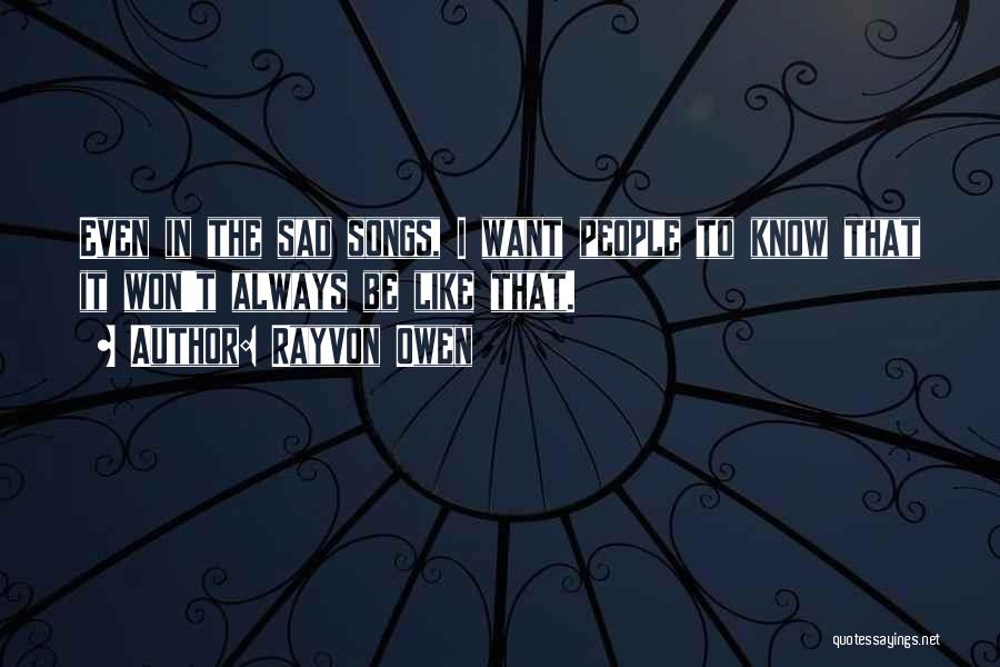 Rayvon Owen Quotes: Even In The Sad Songs, I Want People To Know That It Won't Always Be Like That.