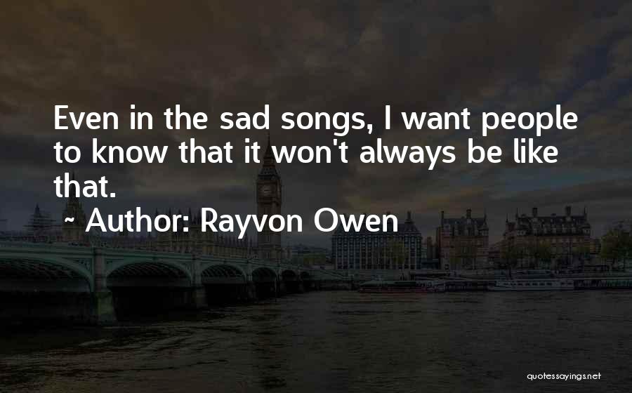 Rayvon Owen Quotes: Even In The Sad Songs, I Want People To Know That It Won't Always Be Like That.