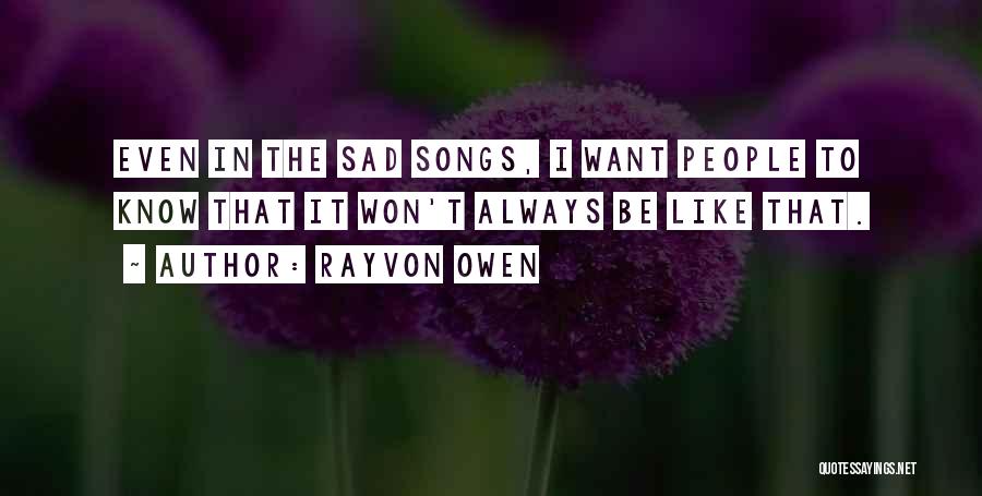 Rayvon Owen Quotes: Even In The Sad Songs, I Want People To Know That It Won't Always Be Like That.