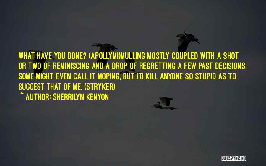 Sherrilyn Kenyon Quotes: What Have You Done? (apollymi)mulling Mostly Coupled With A Shot Or Two Of Reminiscing And A Drop Of Regretting A
