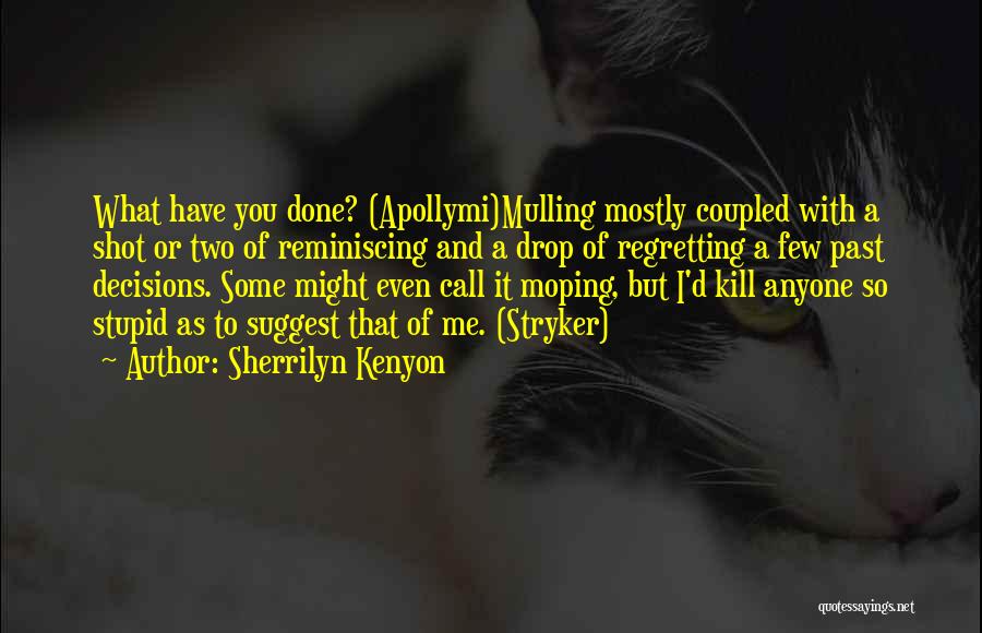Sherrilyn Kenyon Quotes: What Have You Done? (apollymi)mulling Mostly Coupled With A Shot Or Two Of Reminiscing And A Drop Of Regretting A