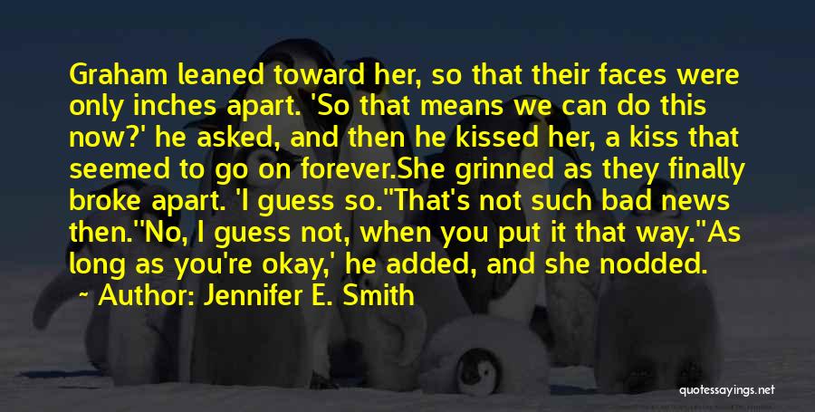 Jennifer E. Smith Quotes: Graham Leaned Toward Her, So That Their Faces Were Only Inches Apart. 'so That Means We Can Do This Now?'