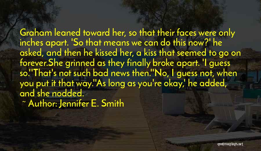 Jennifer E. Smith Quotes: Graham Leaned Toward Her, So That Their Faces Were Only Inches Apart. 'so That Means We Can Do This Now?'