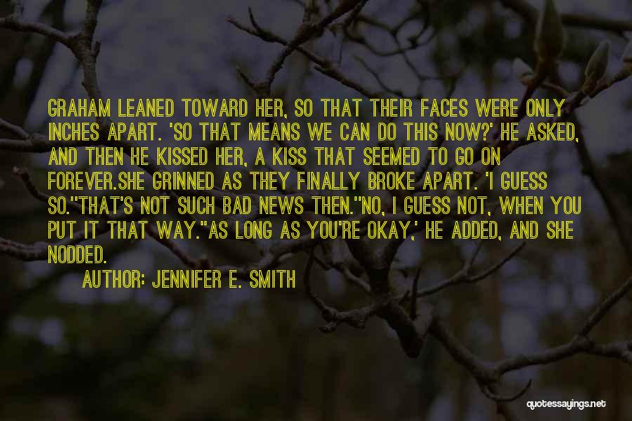Jennifer E. Smith Quotes: Graham Leaned Toward Her, So That Their Faces Were Only Inches Apart. 'so That Means We Can Do This Now?'