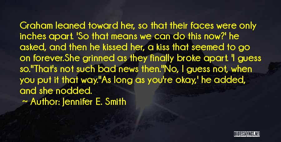 Jennifer E. Smith Quotes: Graham Leaned Toward Her, So That Their Faces Were Only Inches Apart. 'so That Means We Can Do This Now?'