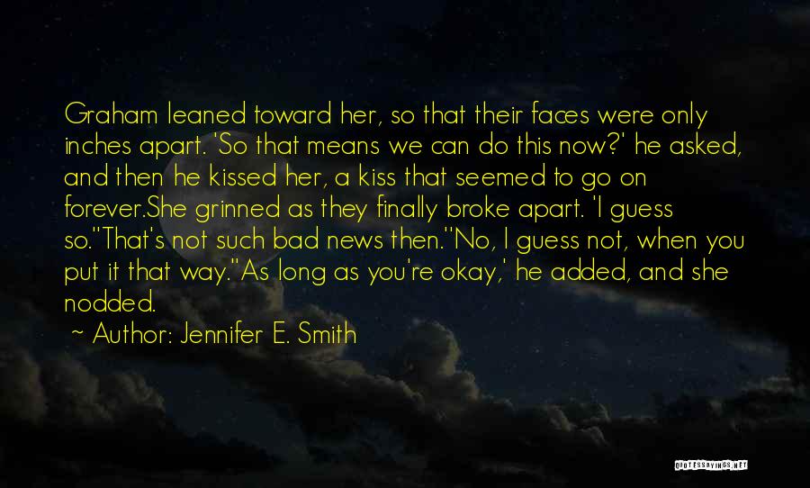 Jennifer E. Smith Quotes: Graham Leaned Toward Her, So That Their Faces Were Only Inches Apart. 'so That Means We Can Do This Now?'