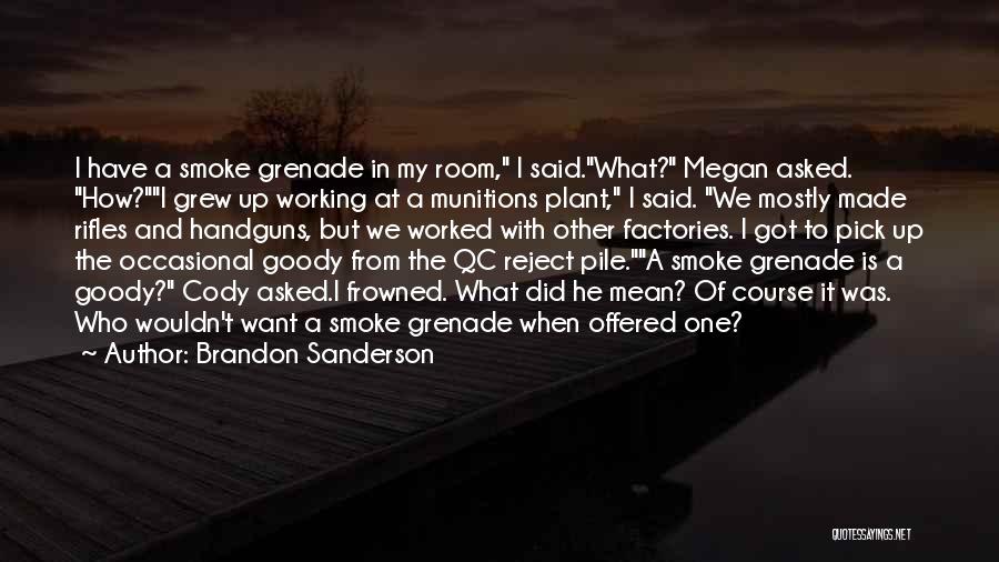 Brandon Sanderson Quotes: I Have A Smoke Grenade In My Room, I Said.what? Megan Asked. How?i Grew Up Working At A Munitions Plant,