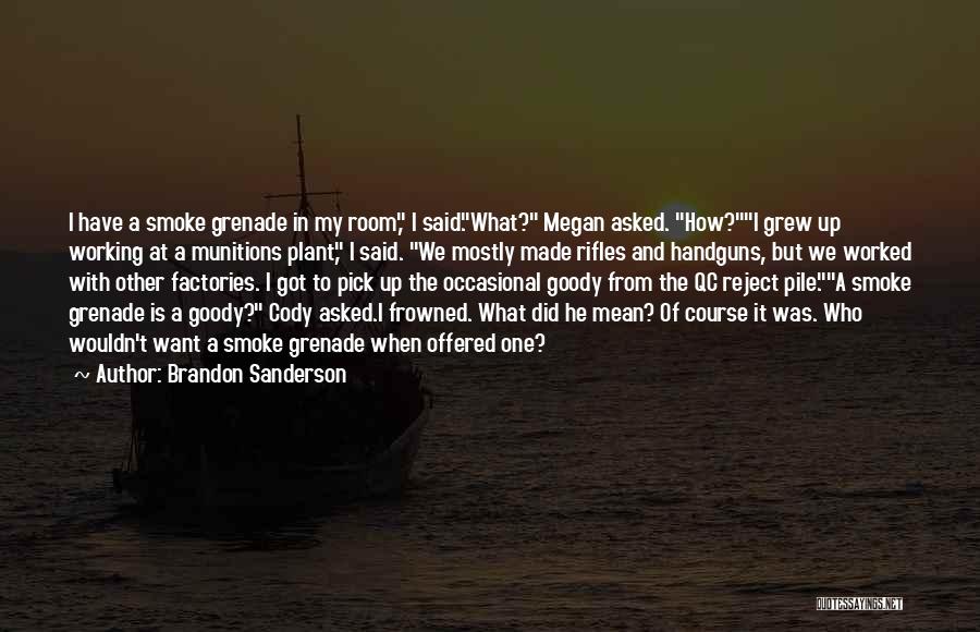 Brandon Sanderson Quotes: I Have A Smoke Grenade In My Room, I Said.what? Megan Asked. How?i Grew Up Working At A Munitions Plant,