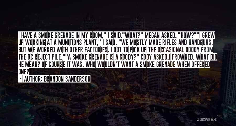 Brandon Sanderson Quotes: I Have A Smoke Grenade In My Room, I Said.what? Megan Asked. How?i Grew Up Working At A Munitions Plant,