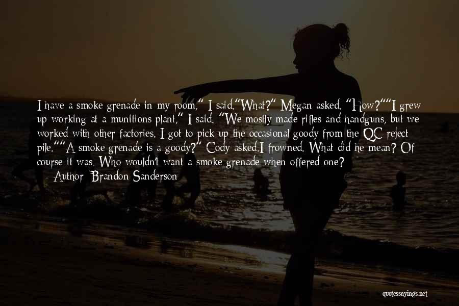 Brandon Sanderson Quotes: I Have A Smoke Grenade In My Room, I Said.what? Megan Asked. How?i Grew Up Working At A Munitions Plant,