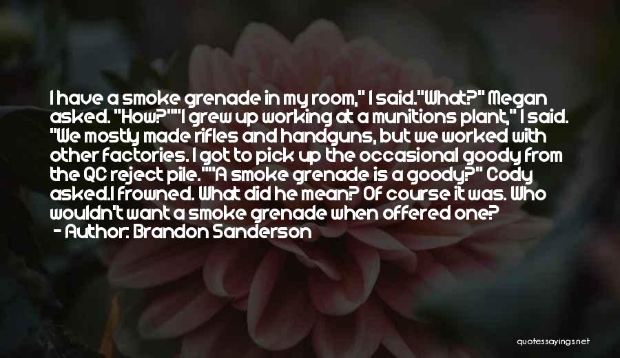 Brandon Sanderson Quotes: I Have A Smoke Grenade In My Room, I Said.what? Megan Asked. How?i Grew Up Working At A Munitions Plant,