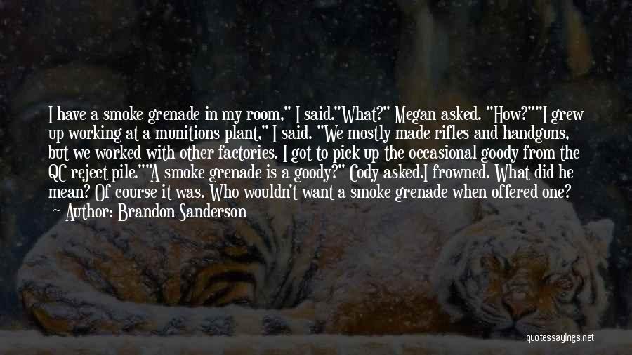 Brandon Sanderson Quotes: I Have A Smoke Grenade In My Room, I Said.what? Megan Asked. How?i Grew Up Working At A Munitions Plant,