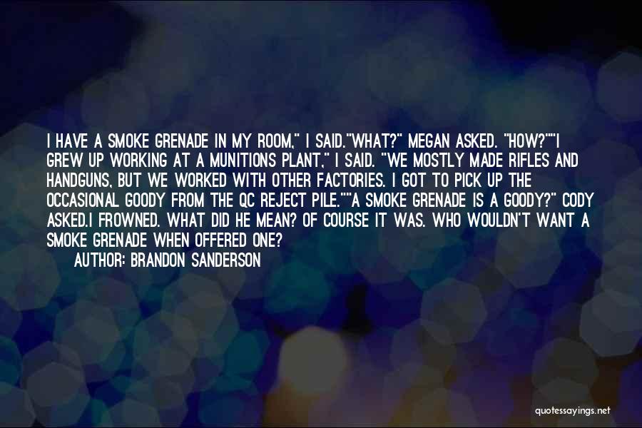 Brandon Sanderson Quotes: I Have A Smoke Grenade In My Room, I Said.what? Megan Asked. How?i Grew Up Working At A Munitions Plant,