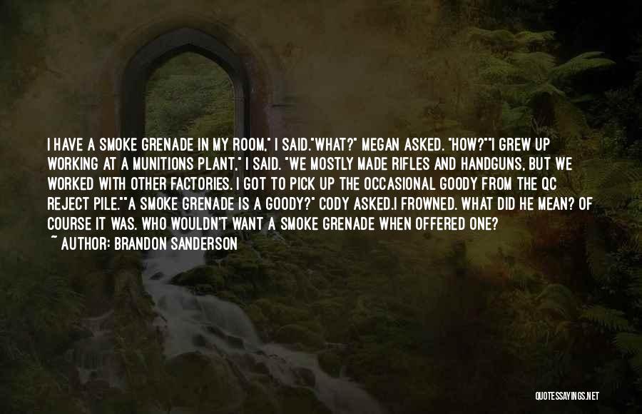 Brandon Sanderson Quotes: I Have A Smoke Grenade In My Room, I Said.what? Megan Asked. How?i Grew Up Working At A Munitions Plant,
