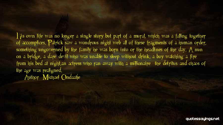 Michael Ondaatje Quotes: His Own Life Was No Longer A Single Story But Part Of A Mural, Which Was A Falling Together Of