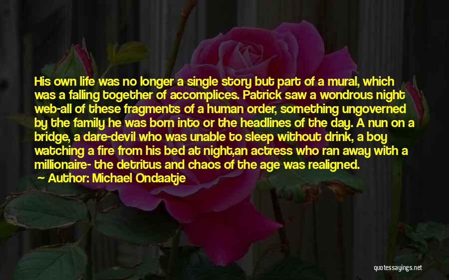 Michael Ondaatje Quotes: His Own Life Was No Longer A Single Story But Part Of A Mural, Which Was A Falling Together Of