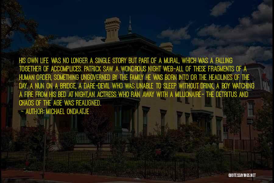 Michael Ondaatje Quotes: His Own Life Was No Longer A Single Story But Part Of A Mural, Which Was A Falling Together Of