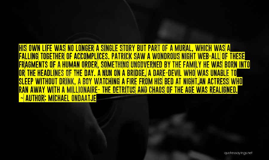 Michael Ondaatje Quotes: His Own Life Was No Longer A Single Story But Part Of A Mural, Which Was A Falling Together Of