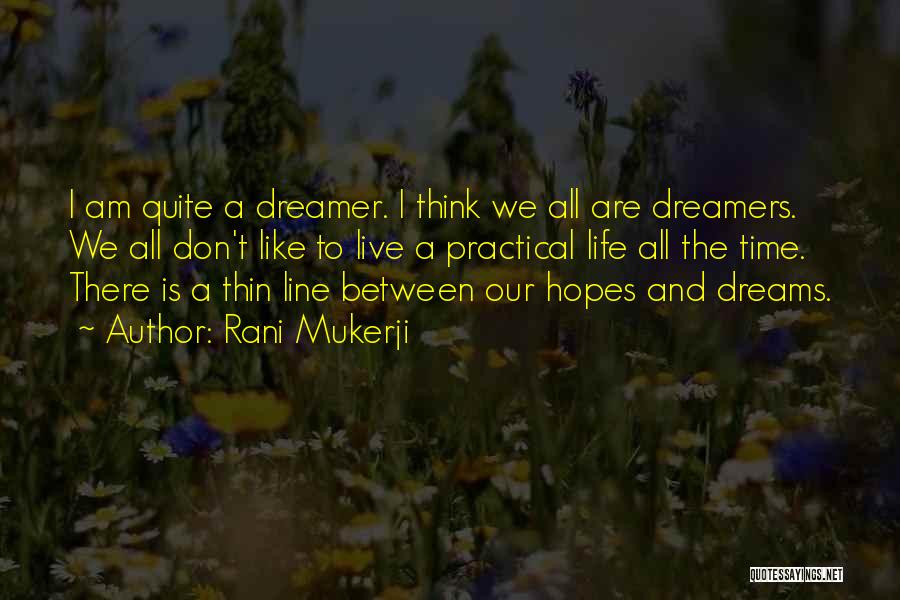 Rani Mukerji Quotes: I Am Quite A Dreamer. I Think We All Are Dreamers. We All Don't Like To Live A Practical Life