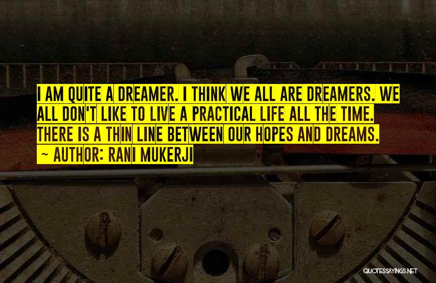 Rani Mukerji Quotes: I Am Quite A Dreamer. I Think We All Are Dreamers. We All Don't Like To Live A Practical Life