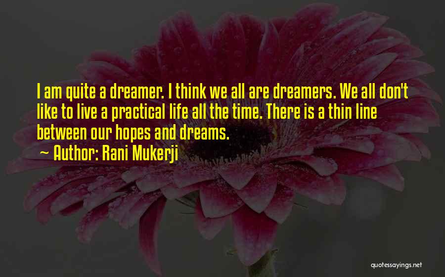 Rani Mukerji Quotes: I Am Quite A Dreamer. I Think We All Are Dreamers. We All Don't Like To Live A Practical Life