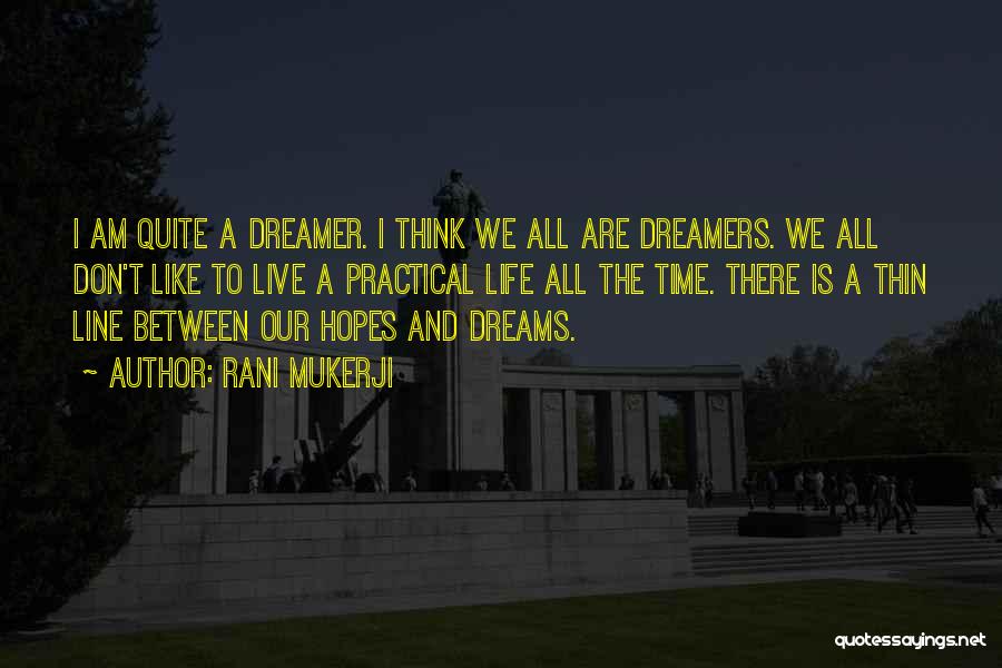 Rani Mukerji Quotes: I Am Quite A Dreamer. I Think We All Are Dreamers. We All Don't Like To Live A Practical Life